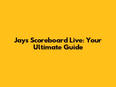 Jays Scoreboard Live: Your Ultimate Guide