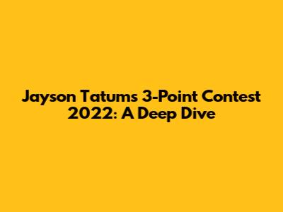 Jayson Tatum's 3-Point Contest 2022: A Deep Dive