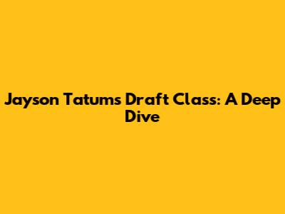 Jayson Tatum's Draft Class: A Deep Dive