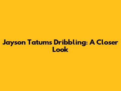 Jayson Tatum's Dribbling: A Closer Look