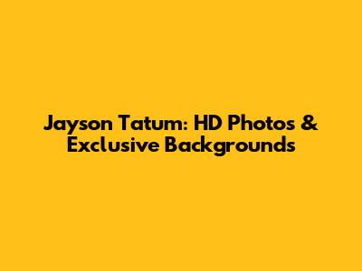 Jayson Tatum: HD Photos & Exclusive Backgrounds