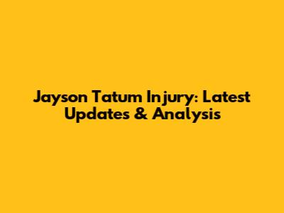 Jayson Tatum Injury: Latest Updates & Analysis