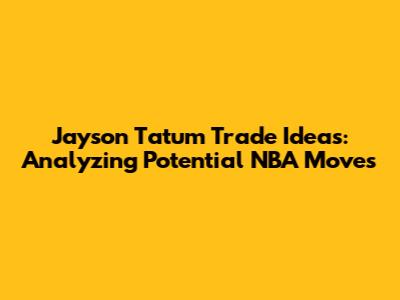Jayson Tatum Trade Ideas: Analyzing Potential NBA Moves