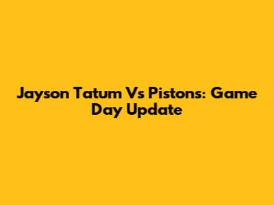 Jayson Tatum Vs Pistons: Game Day Update