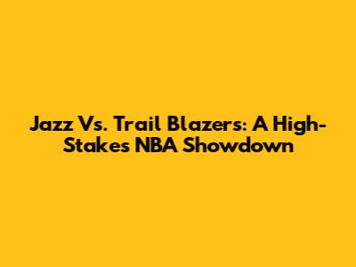 Jazz Vs. Trail Blazers: A High-Stakes NBA Showdown