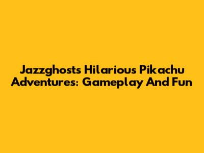 Jazzghost's Hilarious Pikachu Adventures: Gameplay And Fun