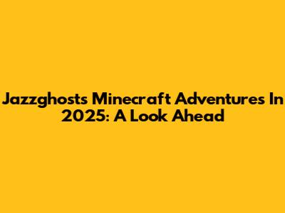 Jazzghost's Minecraft Adventures In 2025: A Look Ahead