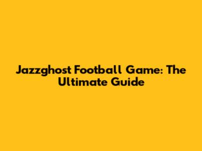 Jazzghost Football Game: The Ultimate Guide
