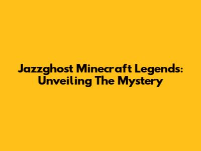 Jazzghost Minecraft Legends: Unveiling The Mystery