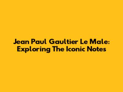 Jean Paul Gaultier Le Male: Exploring The Iconic Notes