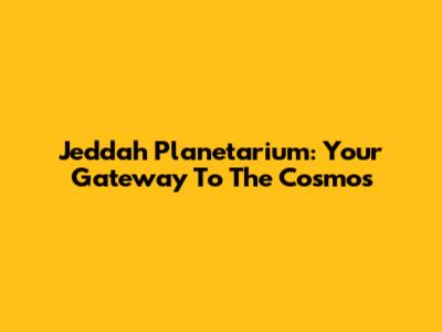 Jeddah Planetarium: Your Gateway To The Cosmos