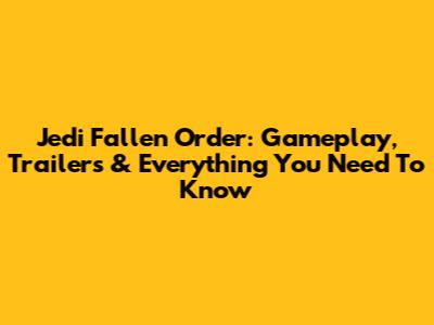 Jedi Fallen Order: Gameplay, Trailers & Everything You Need To Know