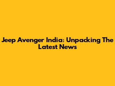 Jeep Avenger India: Unpacking The Latest News