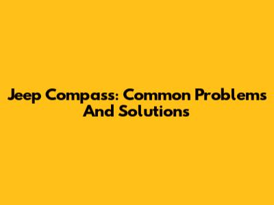 Jeep Compass: Common Problems And Solutions