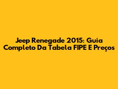 Jeep Renegade 2015: Guia Completo Da Tabela FIPE E Preços
