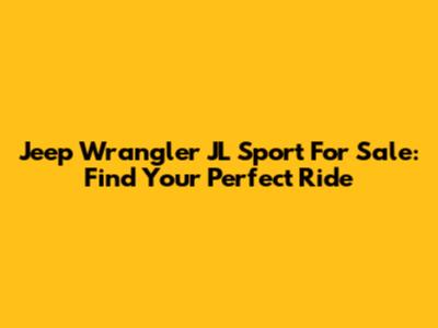 Jeep Wrangler JL Sport For Sale: Find Your Perfect Ride