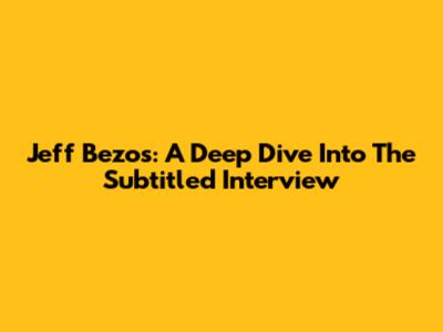 Jeff Bezos: A Deep Dive Into The Subtitled Interview