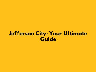 Jefferson City: Your Ultimate Guide