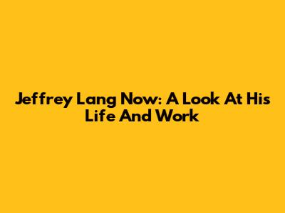 Jeffrey Lang Now: A Look At His Life And Work