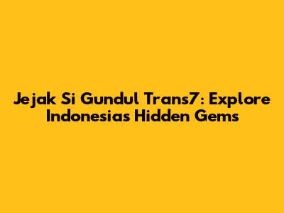 Jejak Si Gundul Trans7: Explore Indonesia's Hidden Gems