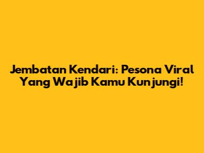 Jembatan Kendari: Pesona Viral Yang Wajib Kamu Kunjungi!