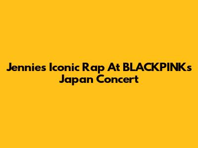 Jennie's Iconic Rap At BLACKPINK's Japan Concert
