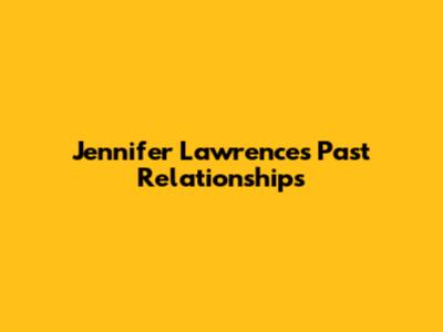 Jennifer Lawrence's Past Relationships
