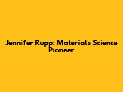 Jennifer Rupp: Materials Science Pioneer