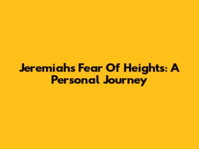 Jeremiah's Fear Of Heights: A Personal Journey