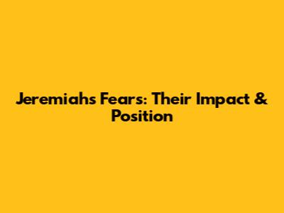 Jeremiah's Fears: Their Impact & Position