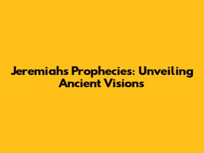 Jeremiah's Prophecies: Unveiling Ancient Visions