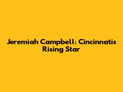 Jeremiah Campbell: Cincinnati's Rising Star
