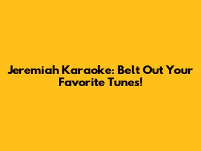 Jeremiah Karaoke: Belt Out Your Favorite Tunes!