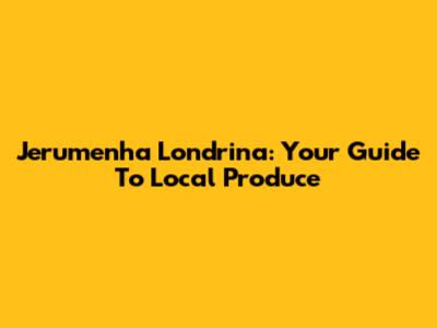 Jerumenha Londrina: Your Guide To Local Produce