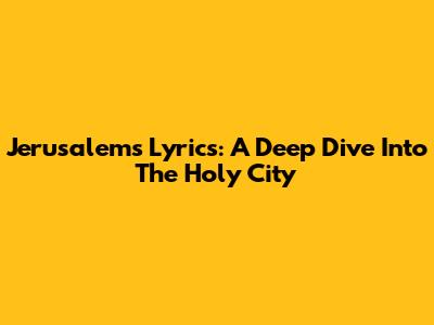 Jerusalem's Lyrics: A Deep Dive Into The Holy City