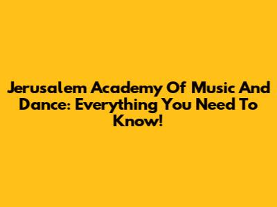 Jerusalem Academy Of Music And Dance: Everything You Need To Know!