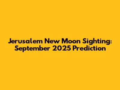 Jerusalem New Moon Sighting: September 2025 Prediction