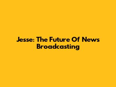 Jesse: The Future Of News Broadcasting