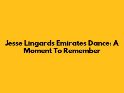 Jesse Lingard's Emirates Dance: A Moment To Remember
