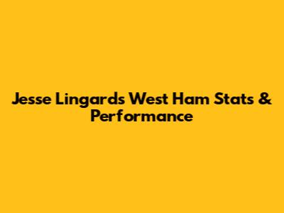 Jesse Lingard's West Ham Stats & Performance