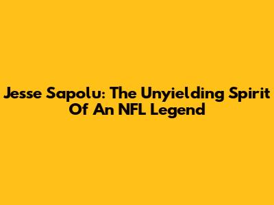 Jesse Sapolu: The Unyielding Spirit Of An NFL Legend