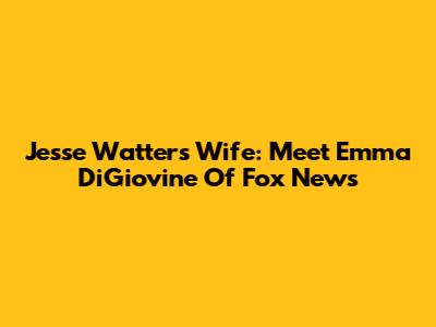 Jesse Watters' Wife: Meet Emma DiGiovine Of Fox News
