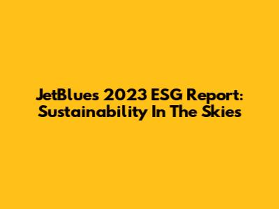 JetBlue's 2023 ESG Report: Sustainability In The Skies
