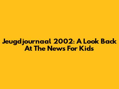 Jeugdjournaal 2002: A Look Back At The News For Kids