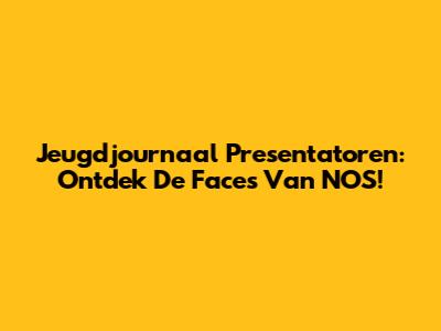 Jeugdjournaal Presentatoren: Ontdek De Faces Van NOS!