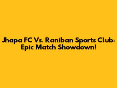 Jhapa FC Vs. Raniban Sports Club: Epic Match Showdown!