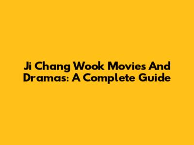 Ji Chang Wook Movies And Dramas: A Complete Guide