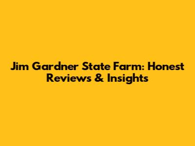 Jim Gardner State Farm: Honest Reviews & Insights