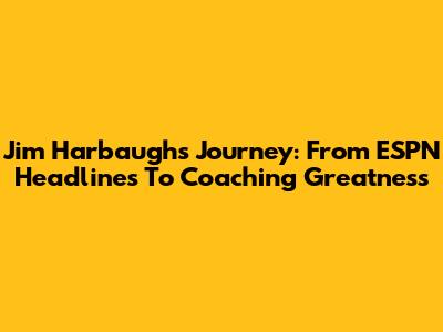 Jim Harbaugh's Journey: From ESPN Headlines To Coaching Greatness