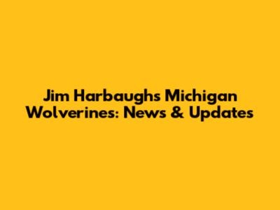 Jim Harbaugh's Michigan Wolverines: News & Updates